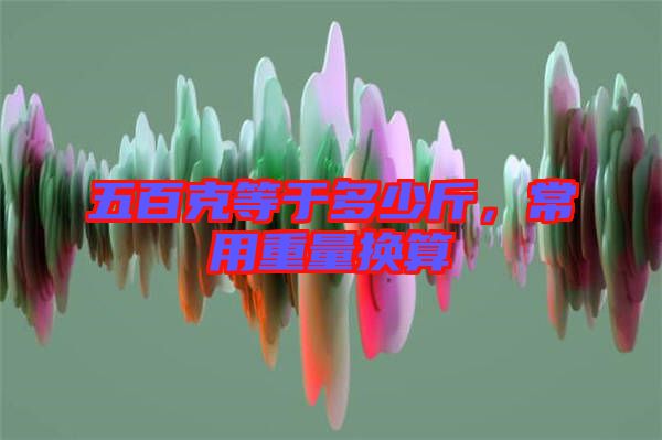 五百克等于多少斤，常用重量換算