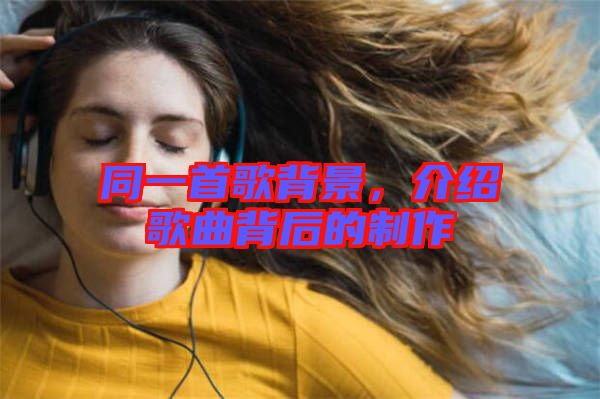同一首歌背景，介紹歌曲背后的制作