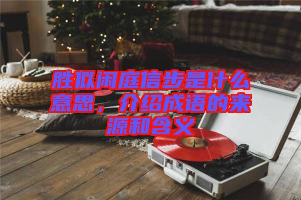 勝似閑庭信步是什么意思，介紹成語(yǔ)的來(lái)源和含義