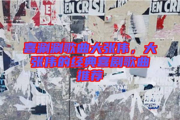 喜涮涮歌曲大張偉，大張偉的經(jīng)典喜劇歌曲推薦