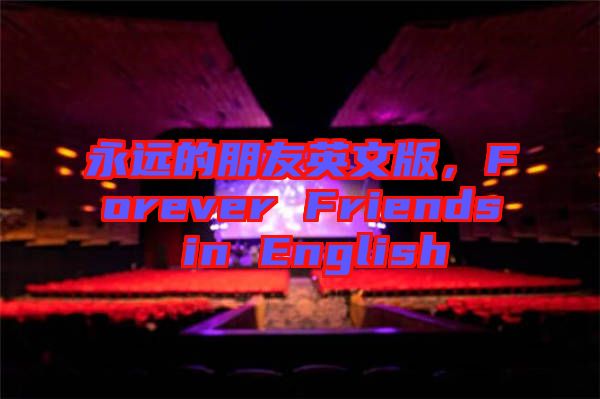 永遠(yuǎn)的朋友英文版，F(xiàn)orever Friends in English
