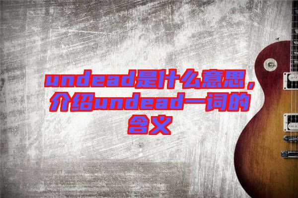 undead是什么意思，介紹undead一詞的含義