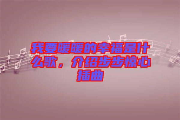 我要暖暖的幸福是什么歌，介紹步步驚心插曲