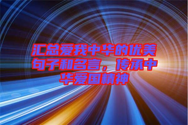 匯總愛(ài)我中華的優(yōu)美句子和名言，傳承中華愛(ài)國(guó)精神