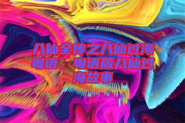 八仙全傳之八仙過?；浾Z，粵語版八仙過海故事
