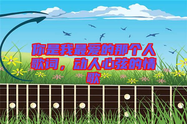 你是我最?lèi)?ài)的那個(gè)人歌詞，動(dòng)人心弦的情歌
