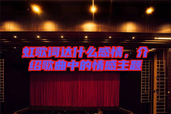 虹歌詞達什么感情，介紹歌曲中的情感主題