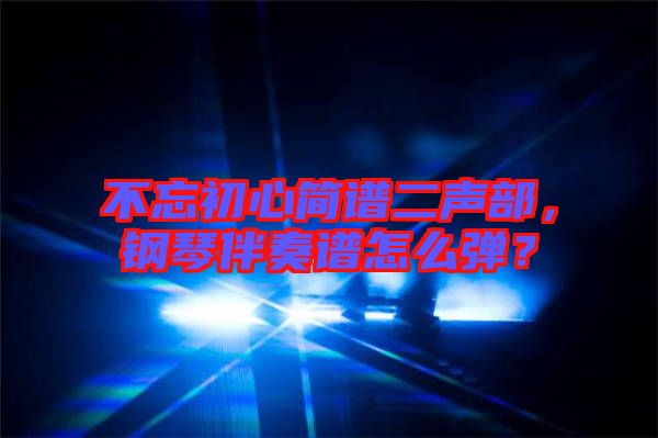 不忘初心簡(jiǎn)譜二聲部，鋼琴伴奏譜怎么彈？