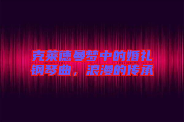 克萊德曼夢(mèng)中的婚禮鋼琴曲，浪漫的傳承