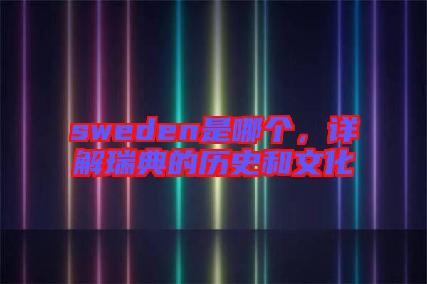 sweden是哪個(gè)，詳解瑞典的歷史和文化