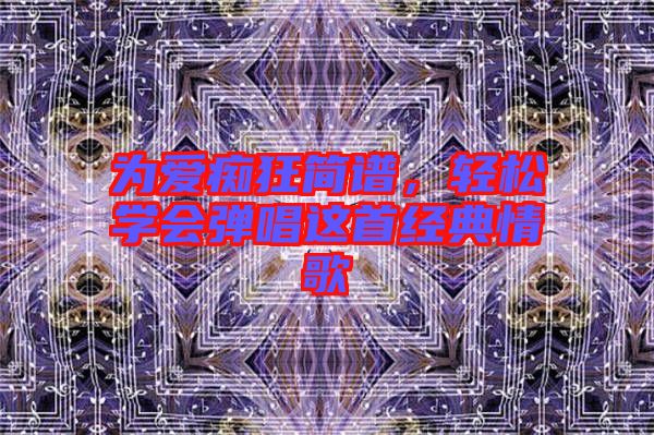 為愛癡狂簡譜，輕松學會彈唱這首經(jīng)典情歌