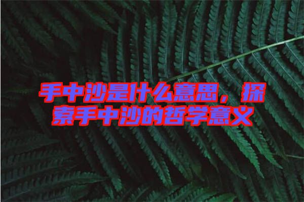 手中沙是什么意思，探索手中沙的哲學意義