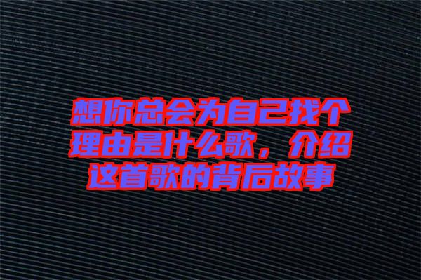 想你總會為自己找個理由是什么歌，介紹這首歌的背后故事
