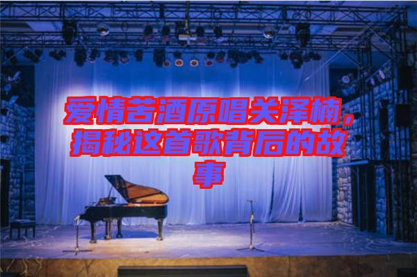 愛(ài)情苦酒原唱關(guān)澤楠，揭秘這首歌背后的故事