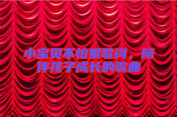 小寶貝不怕累歌詞，陪伴孩子成長(zhǎng)的歌曲
