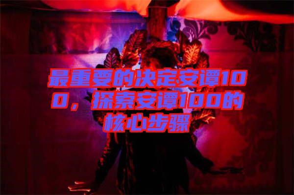 最重要的決定安譚100，探索安譚100的核心步驟