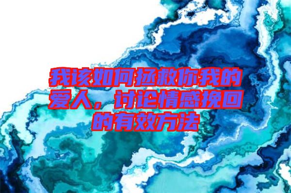我該如何拯救你我的愛人，討論情感挽回的有效方法