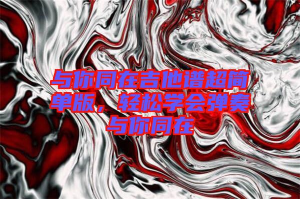 與你同在吉他譜超簡單版，輕松學(xué)會彈奏與你同在