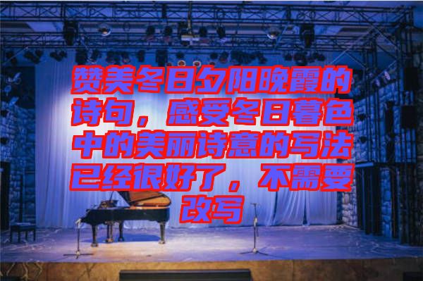 贊美冬日夕陽(yáng)晚霞的詩(shī)句，感受冬日暮色中的美麗詩(shī)意的寫(xiě)法已經(jīng)很好了，不需要改寫(xiě)