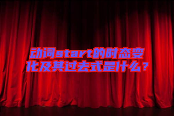 動詞start的時態(tài)變化及其過去式是什么？