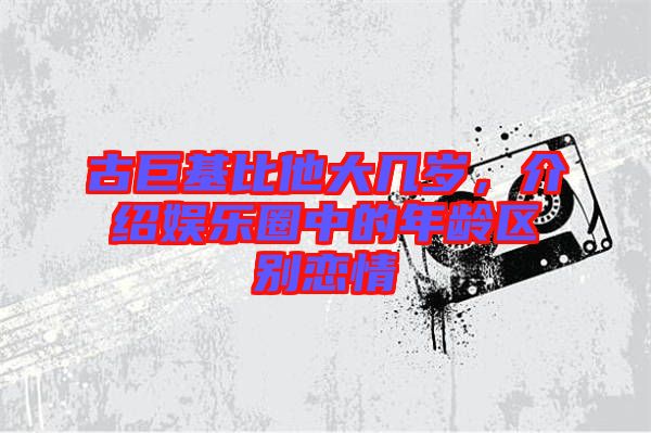 古巨基比他大幾歲，介紹娛樂圈中的年齡區(qū)別戀情