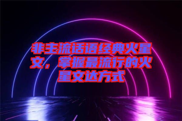 非主流話語(yǔ)經(jīng)典火星文，掌握最流行的火星文達(dá)方式