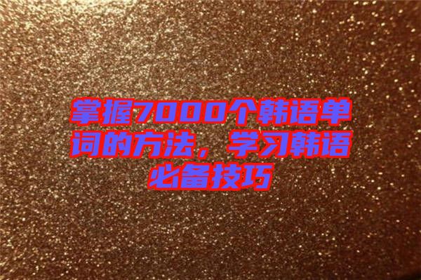 掌握7000個韓語單詞的方法，學習韓語必備技巧