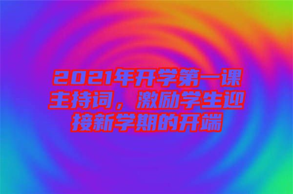 2021年開學第一課主持詞，激勵學生迎接新學期的開端