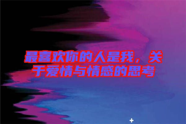 最喜歡你的人是我，關(guān)于愛情與情感的思考