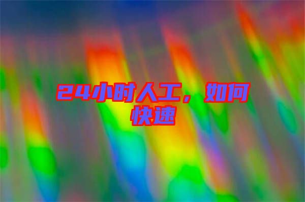 24小時(shí)人工，如何快速