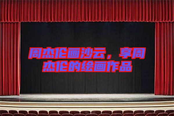 周杰倫畫沙云，享周杰倫的繪畫作品