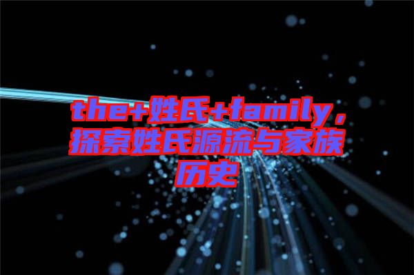 the+姓氏+family，探索姓氏源流與家族歷史