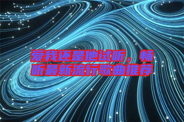 愛我還是他試聽，暢聽最新流行歌曲推薦