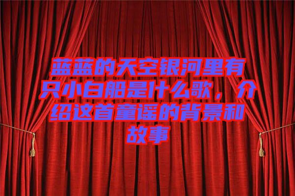 藍(lán)藍(lán)的天空銀河里有只小白船是什么歌，介紹這首童謠的背景和故事