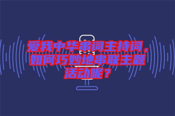 愛我中華串詞主持詞，如何巧妙地串聯(lián)主題活動(dòng)呢？