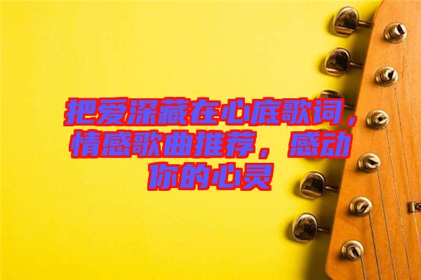 把愛深藏在心底歌詞，情感歌曲推薦，感動你的心靈
