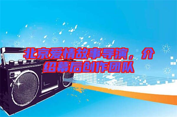 北京愛情故事導(dǎo)演，介紹幕后創(chuàng)作團(tuán)隊(duì)
