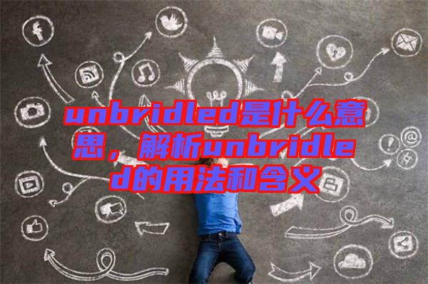 unbridled是什么意思，解析unbridled的用法和含義