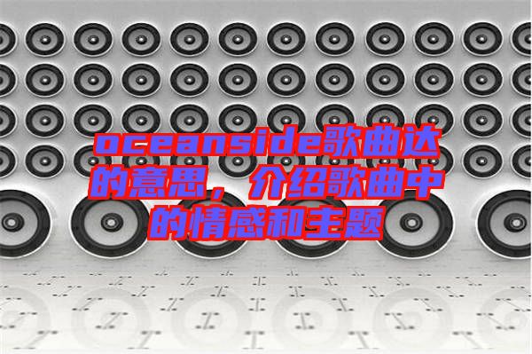 oceanside歌曲達的意思，介紹歌曲中的情感和主題