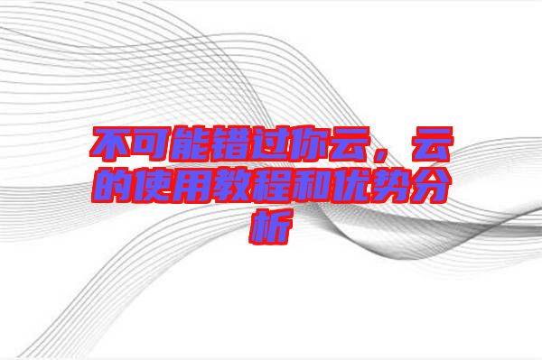 不可能錯過你云，云的使用教程和優(yōu)勢分析