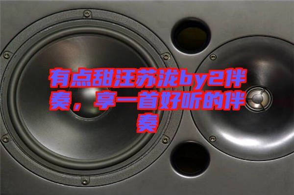 有點(diǎn)甜汪蘇瀧by2伴奏，享一首好聽的伴奏