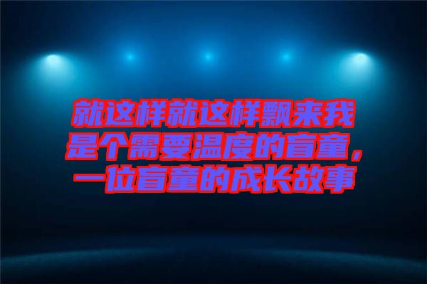 就這樣就這樣飄來我是個需要溫度的盲童，一位盲童的成長故事