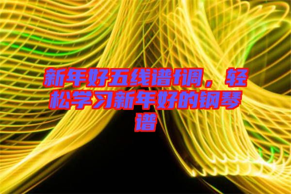 新年好五線譜f調(diào)，輕松學(xué)習(xí)新年好的鋼琴譜