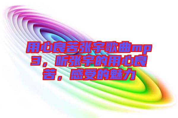 用心良苦張宇歌曲mp3，聽張宇的用心良苦，感受的魅力
