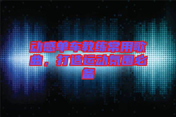 動(dòng)感單車教練常用歌曲，打造運(yùn)動(dòng)氛圍必備