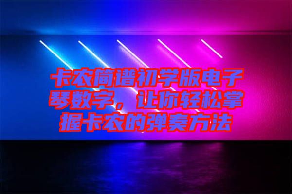 卡農(nóng)簡(jiǎn)譜初學(xué)版電子琴數(shù)字，讓你輕松掌握卡農(nóng)的彈奏方法