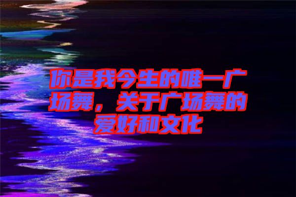 你是我今生的唯一廣場舞，關(guān)于廣場舞的愛好和文化