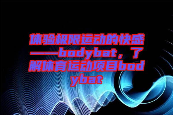 體驗極限運動的快感——bodybat，了解體育運動項目bodybat