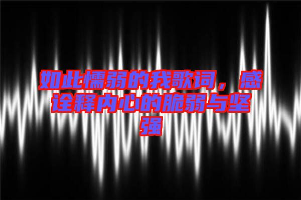如此懦弱的我歌詞，感詮釋內(nèi)心的脆弱與堅強(qiáng)