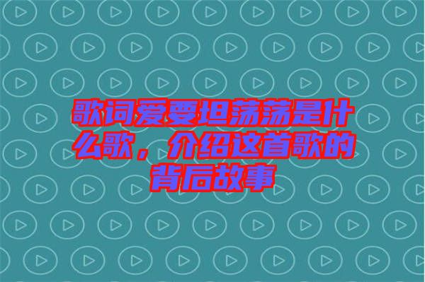 歌詞愛(ài)要坦蕩蕩是什么歌，介紹這首歌的背后故事